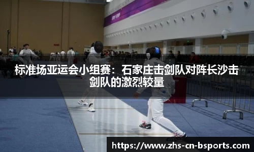 标准场亚运会小组赛：石家庄击剑队对阵长沙击剑队的激烈较量