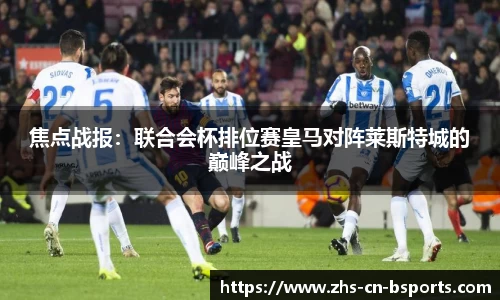 焦点战报:联合会杯排位赛皇马对阵莱斯特城的巅峰之战