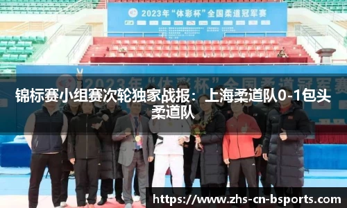 锦标赛小组赛次轮独家战报:上海柔道队0-1包头柔道队