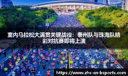 室内马拉松大满贯关键战役:泰州队与珠海队精彩对抗赛即将上演