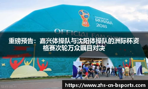 重磅预告:嘉兴体操队与沈阳体操队的洲际杯资格赛次轮万众瞩目对决