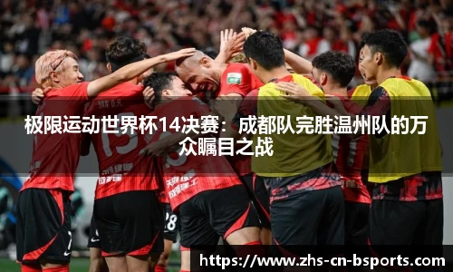 极限运动世界杯14决赛:成都队完胜温州队的万众瞩目之战