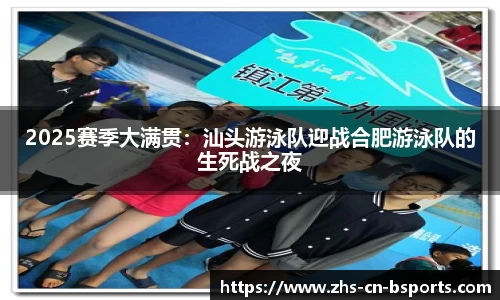 2025赛季大满贯:汕头游泳队迎战合肥游泳队的生死战之夜
