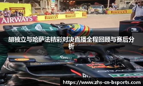 胡独立与哈萨法精彩对决直播全程回顾与赛后分析